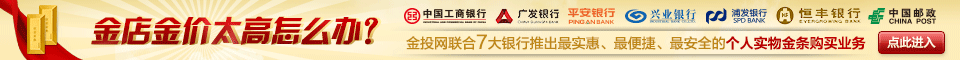 金店金价太高怎么办？金投网联合7大银行退出个人实物金条业务