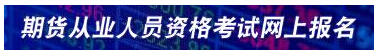 抓紧时间!2018年期货从业预约式考试报名入口已开通