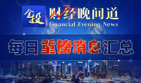 金投財經(jīng)晚間道:每日重磅消息匯總(2月8日)