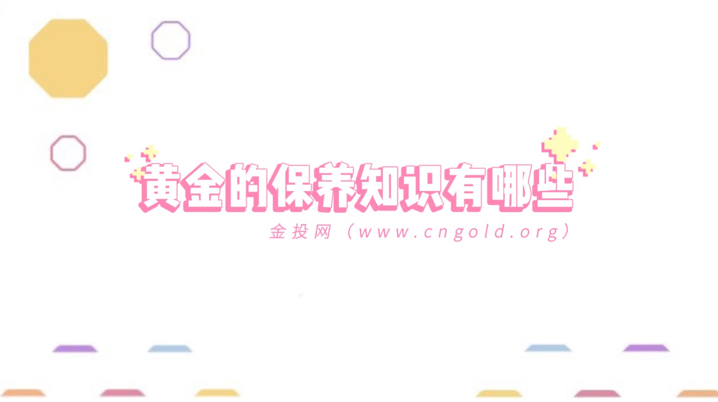 黃金的保養(yǎng)知識(shí)有哪些