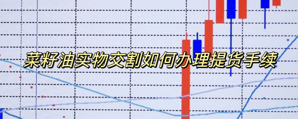 菜籽油实物交割如何办理提货手续