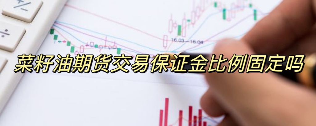 菜籽油期货交易保证金比例固定吗