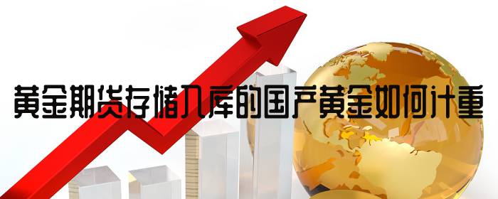 黄金期货存储入库的国产黄金如何计重