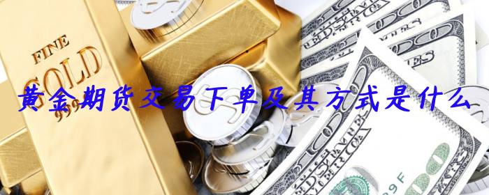 黄金期货交易下单及其方式是什么
