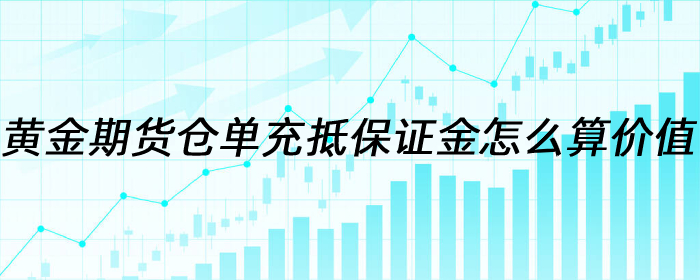 黄金期货仓单充抵保证金怎么算价值