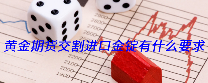 黄金期货交割进口金锭有什么要求