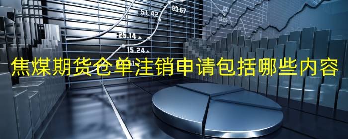 焦煤期货仓单注销申请包括哪些内容