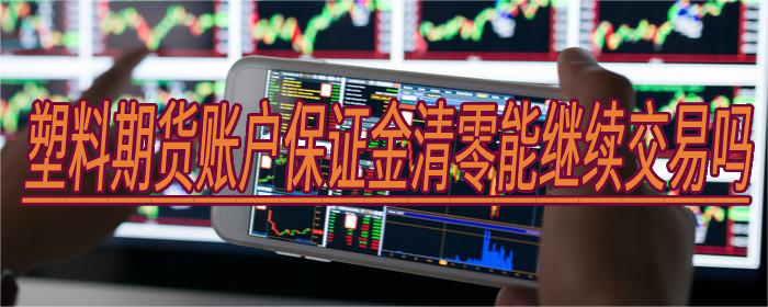 塑料期货账户保证金清零能继续交易吗