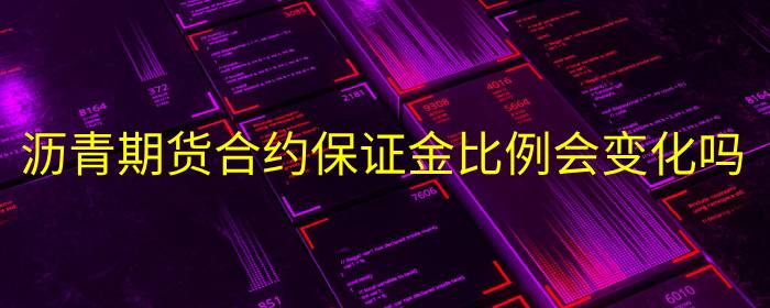 沥青期货合约保证金比例会变化吗