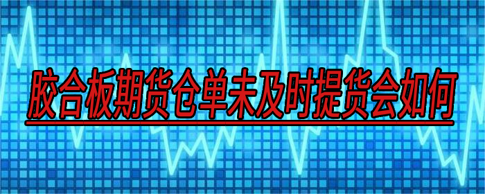 胶合板期货仓单未及时提货会如何