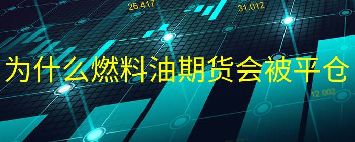 为什么燃料油期货会被平仓