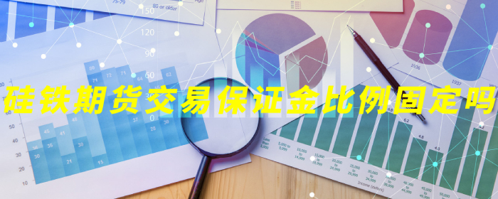 硅铁期货交易保证金比例固定吗