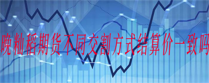晚籼稻期货不同交割方式结算价一致吗