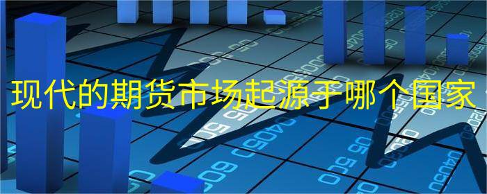 现代的期货市场起源于哪个国家
