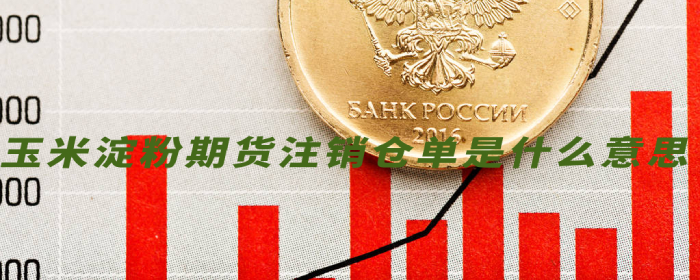 玉米淀粉期货注销仓单是什么意思