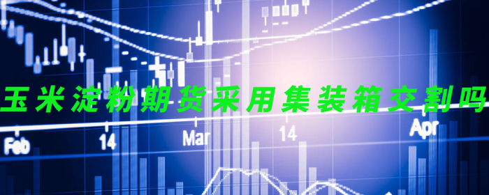 玉米淀粉期货采用集装箱交割吗