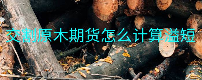 原木期货交割时如何计算溢短量