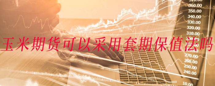 玉米期货如何通过套期保值法有效规避风险