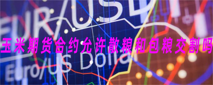玉米期货合约支持散粮和包粮交割吗