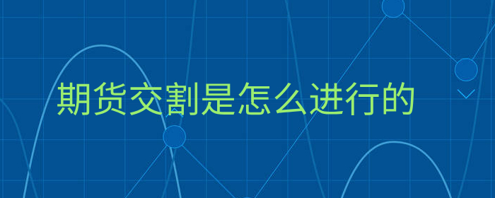 期货交割流程详解：手把手教你顺利完成交割