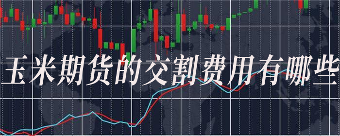 玉米期货交割如何收取费用详解