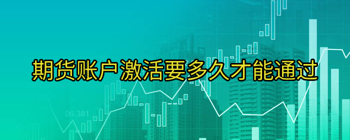期货账户激活要多久能通过？全面解读激活流程与注意事项