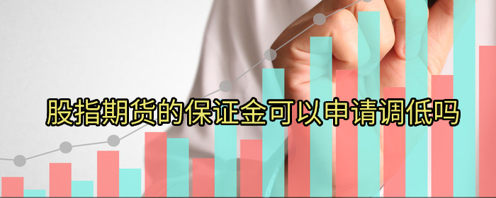 股指期货保证金能申请降低吗专业解读