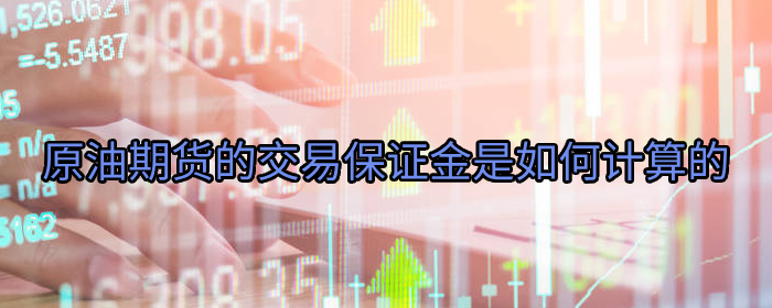 原油期货的交易保证金是如何计算的
