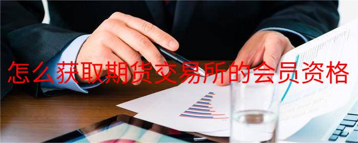 怎么获取期货交易所的会员资格