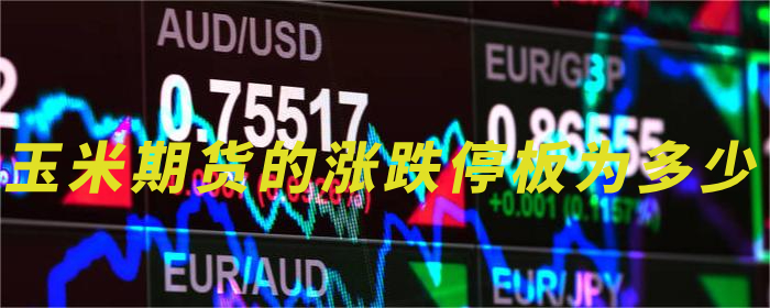 玉米期货的涨跌停板为多少