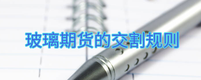 深度解读玻璃期货交割流程与规范