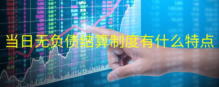 当日无负债结算制度的特点与优势深度解读