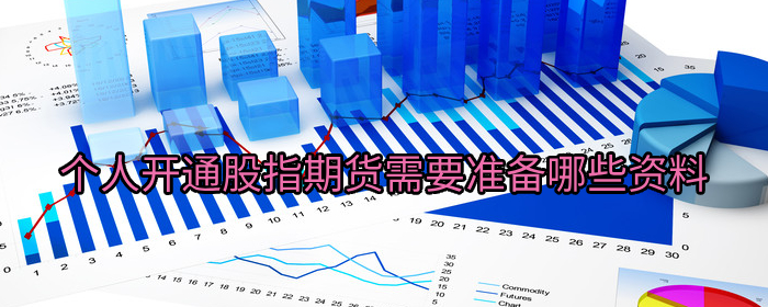 个人如何开通股指期货？需要准备这些资料