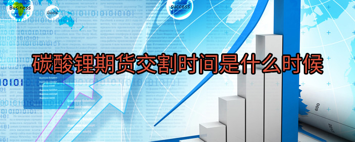 专业解读：碳酸锂期货交割时间全面解析