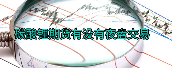 碳酸锂期货夜间交易时间安排