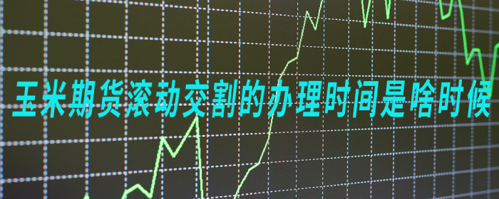 玉米期货滚动交割的办理时间是啥时候