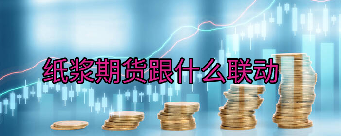 纸浆期货上涨推高纸价生活用纸迎来涨价潮