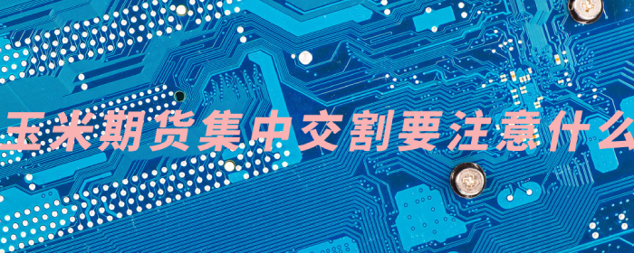 玉米期货如何顺利度过集中交割期