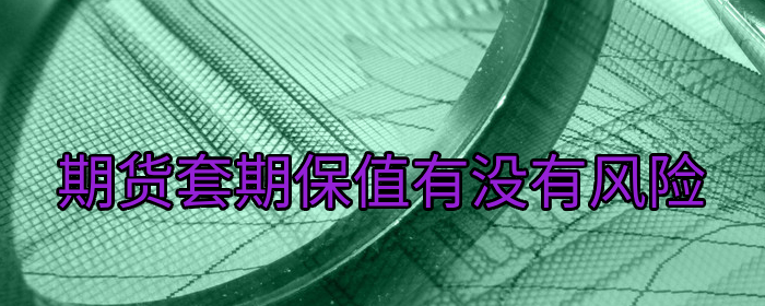 期货套期保值是否存在风险专业解读