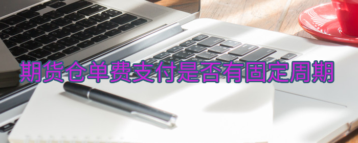 期货仓单费支付周期分析：揭秘固定支付规律