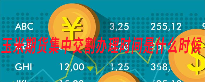 玉米期货集中交割办理时间是什么时候