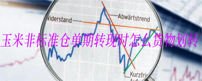 玉米非标准仓单期转现时怎么货物划转