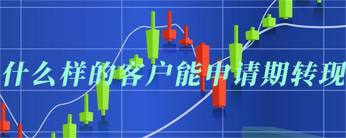 什么样的客户能申请期转现