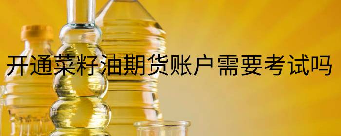 开通菜籽油期货账户需要考试吗