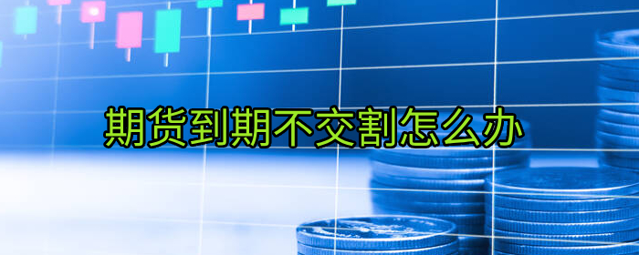 期货到期不交割怎么办