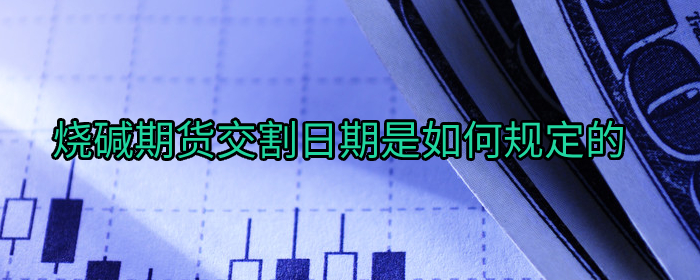 烧碱期货交割日期规定详解