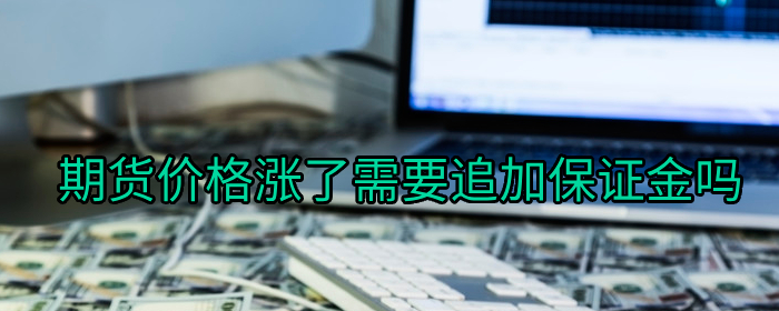 期货价格上涨了客户需要追加保证金吗