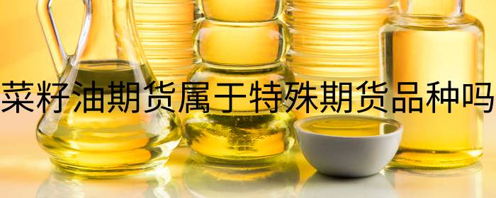 菜籽油期货属于特殊期货品种吗