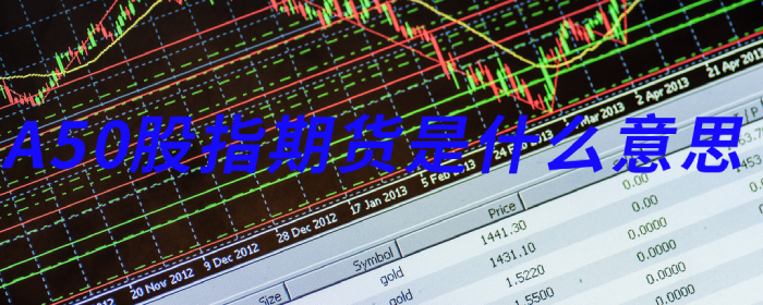 A50股指期货是什么？详解其含义与投资价值