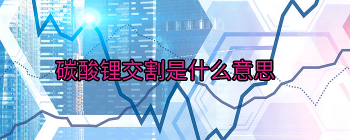 碳酸锂交割是什么意思？详解锂电池原料交割流程